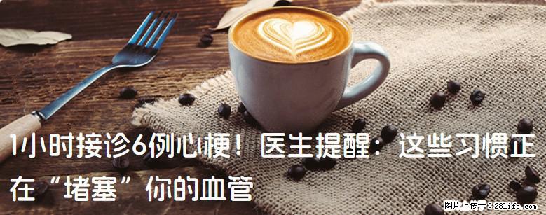 1小时接诊6例心梗！医生提醒：这些习惯正在“堵塞”你的血管 - 通辽生活资讯 - 通辽28生活网 tongliao.28life.net